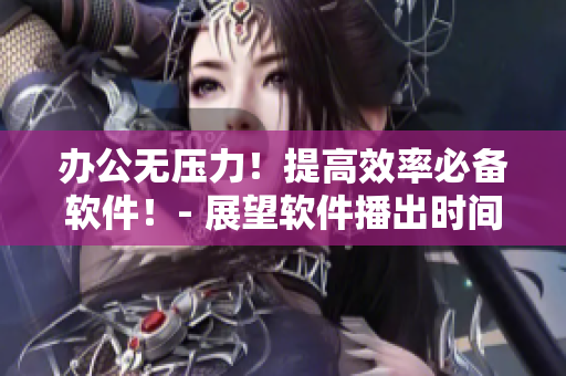 办公无压力！提高效率必备软件！- 展望软件播出时间