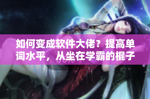 如何变成软件大佬？提高单词水平，从坐在学霸的棍子上开始！