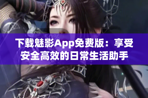 下载魅影App免费版：享受安全高效的日常生活助手