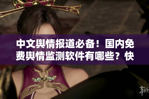 中文舆情报道必备！国内免费舆情监测软件有哪些？快来了解！