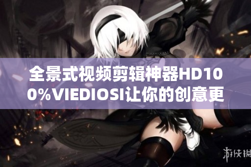 全景式视频剪辑神器HD100%VIEDIOSI让你的创意更具张力