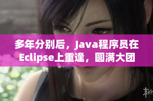 多年分别后，Java程序员在Eclipse上重逢，圆满大团圆！