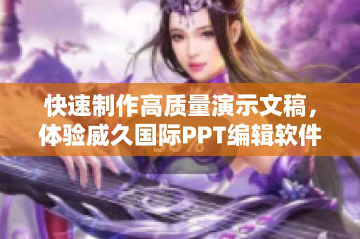 快速制作高质量演示文稿，体验威久国际PPT编辑软件的免费版