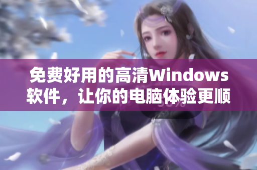 免费好用的高清Windows软件，让你的电脑体验更顺畅