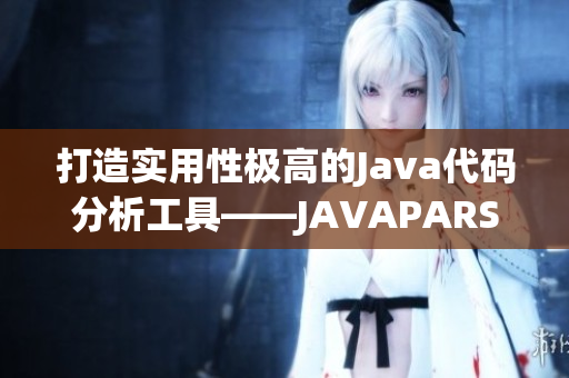 打造实用性极高的Java代码分析工具——JAVAPARSER新版发布