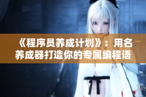 《程序员养成计划》：用名养成器打造你的专属编程语言！