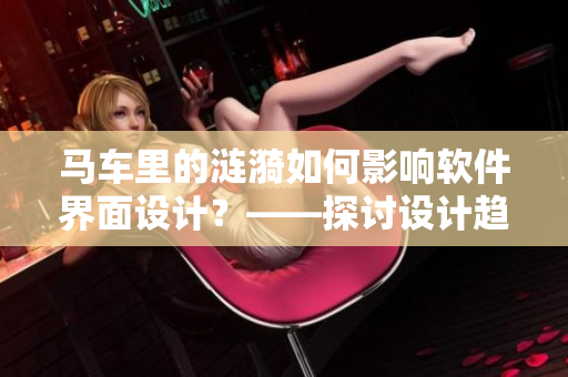 马车里的涟漪如何影响软件界面设计？——探讨设计趋势与用户心理