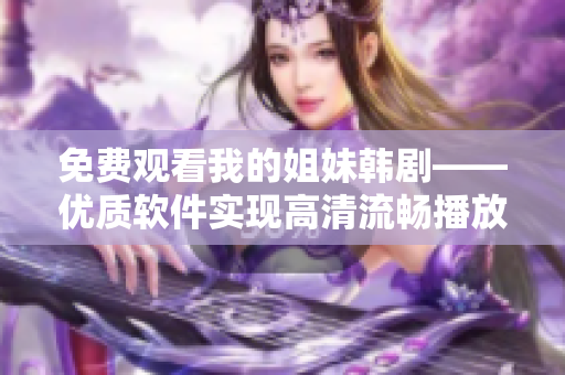 免费观看我的姐妹韩剧——优质软件实现高清流畅播放！