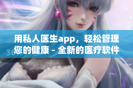 用私人医生app，轻松管理您的健康 - 全新的医疗软件推出