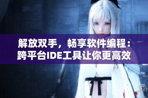 解放双手，畅享软件编程：跨平台IDE工具让你更高效