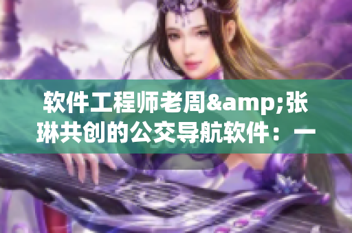 软件工程师老周&张琳共创的公交导航软件：一场汽车与IT产业的完美结合