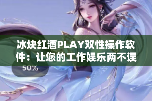 冰块红酒PLAY双性操作软件：让您的工作娱乐两不误！