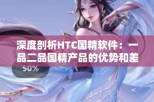 深度剖析HTC国精软件：一品二品国精产品的优势和差异