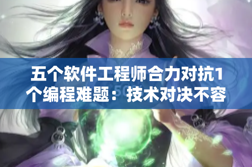 五个软件工程师合力对抗1个编程难题：技术对决不容小觑