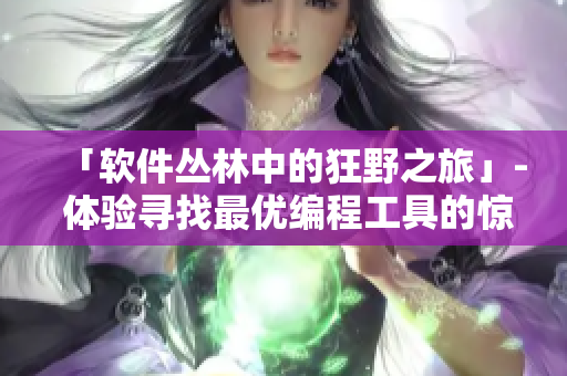 「软件丛林中的狂野之旅」- 体验寻找最优编程工具的惊险史诗级冒险