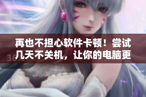 再也不担心软件卡顿！尝试几天不关机，让你的电脑更流畅