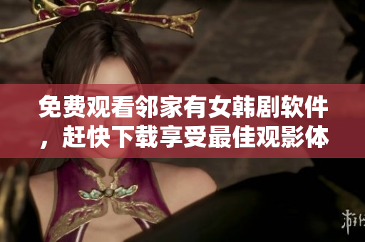 免费观看邻家有女韩剧软件，赶快下载享受最佳观影体验！