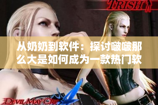 从奶奶到软件：探讨啵啵那么大是如何成为一款热门软件的
