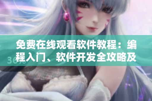 免费在线观看软件教程：编程入门、软件开发全攻略及实战演练！