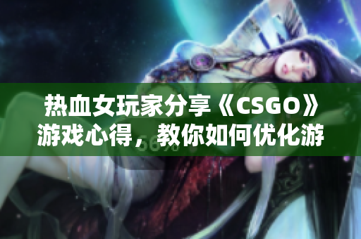 热血女玩家分享《CSGO》游戏心得，教你如何优化游戏性能和练习技巧