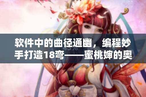 软件中的曲径通幽，编程妙手打造18弯——蜜桃婶的奥秘