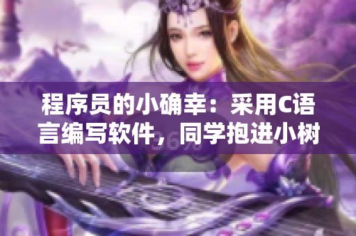 程序员的小确幸：采用C语言编写软件，同学抱进小树林C个爽不是梦