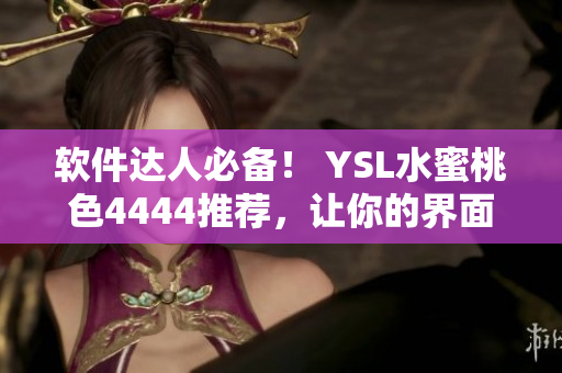 软件达人必备！ YSL水蜜桃色4444推荐，让你的界面更加优雅高贵