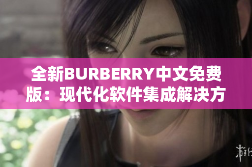 全新BURBERRY中文免费版：现代化软件集成解决方案，行业领先。