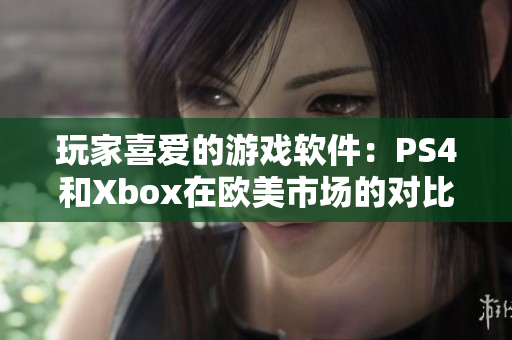 玩家喜爱的游戏软件：PS4和Xbox在欧美市场的对比