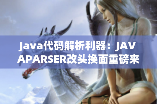 Java代码解析利器：JAVAPARSER改头换面重磅来袭