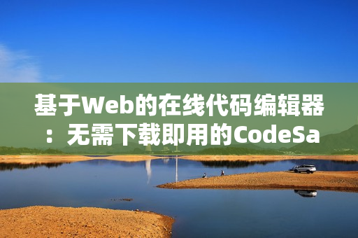 基于Web的在线代码编辑器：无需下载即用的CodeSandbox