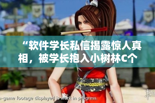 “软件学长私信揭露惊人真相，被学长抱入小树林C个夜！”