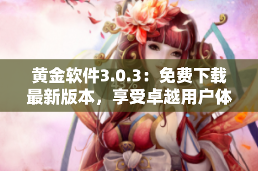 黄金软件3.0.3：免费下载最新版本，享受卓越用户体验