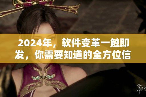 2024年，软件变革一触即发，你需要知道的全方位信息！