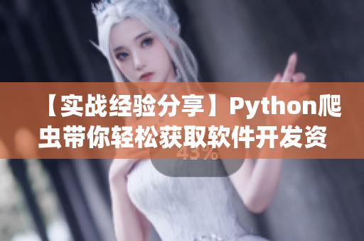 【实战经验分享】Python爬虫带你轻松获取软件开发资源大全