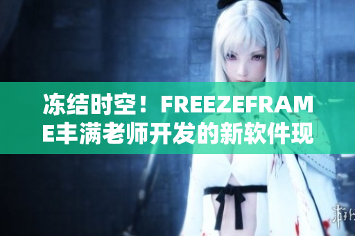 冻结时空！FREEZEFRAME丰满老师开发的新软件现已发布