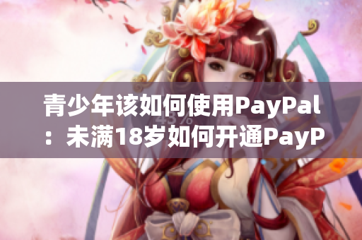 青少年该如何使用PayPal：未满18岁如何开通PayPal账户？