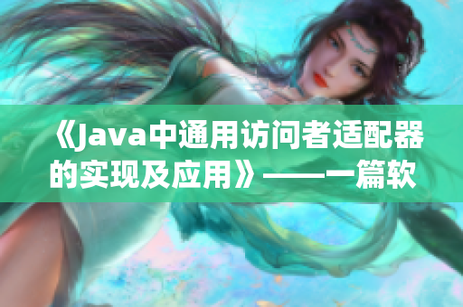 《Java中通用访问者适配器的实现及应用》——一篇软件开发者必读的技术文章