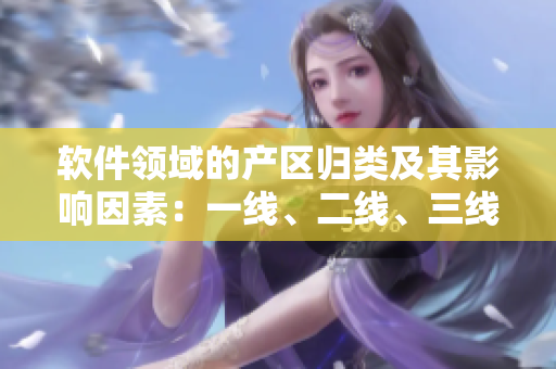 软件领域的产区归类及其影响因素：一线、二线、三线产区分析