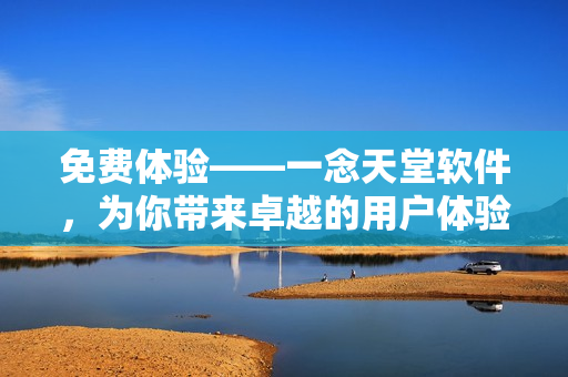 免费体验——一念天堂软件，为你带来卓越的用户体验！