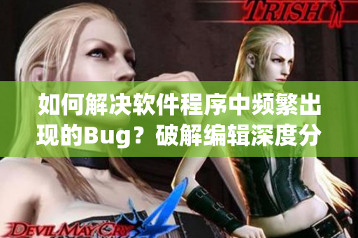 如何解决软件程序中频繁出现的Bug？破解编辑深度分析了解决方案