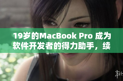 19岁的MacBook Pro 成为软件开发者的得力助手，续航长效稳定高效