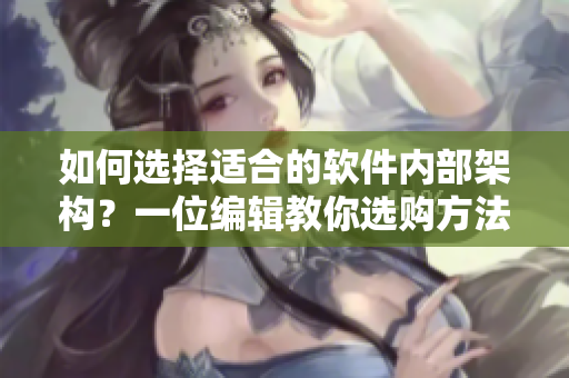 如何选择适合的软件内部架构？一位编辑教你选购方法！