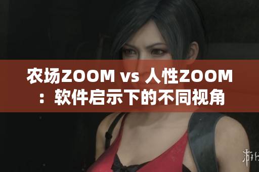 农场ZOOM vs 人性ZOOM：软件启示下的不同视角