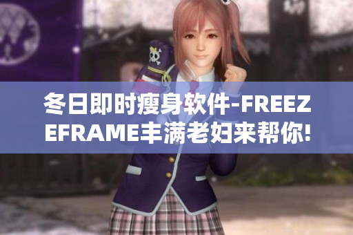 冬日即时瘦身软件-FREEZEFRAME丰满老妇来帮你!