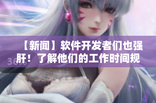 【新闻】软件开发者们也强肝！了解他们的工作时间规律！