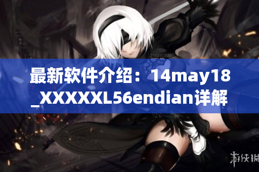 最新软件介绍：14may18_XXXXXL56endian详解