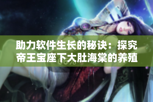 助力软件生长的秘诀：探究帝王宝座下大肚海棠的养殖方法
