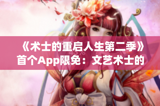 《术士的重启人生第二季》首个App限免：文艺术士的IT人生！