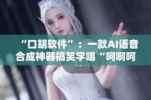 “口胡软件”：一款AI语音合成神器搞笑学唱“呵啊呵啊呵啊”